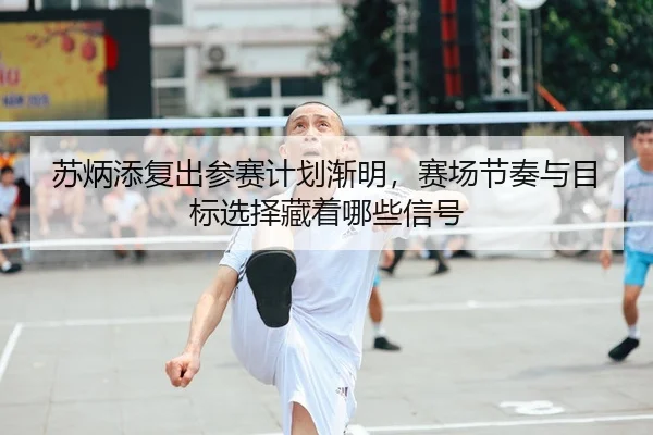 苏炳添复出参赛计划渐明，赛场节奏与目标选择藏着哪些信号